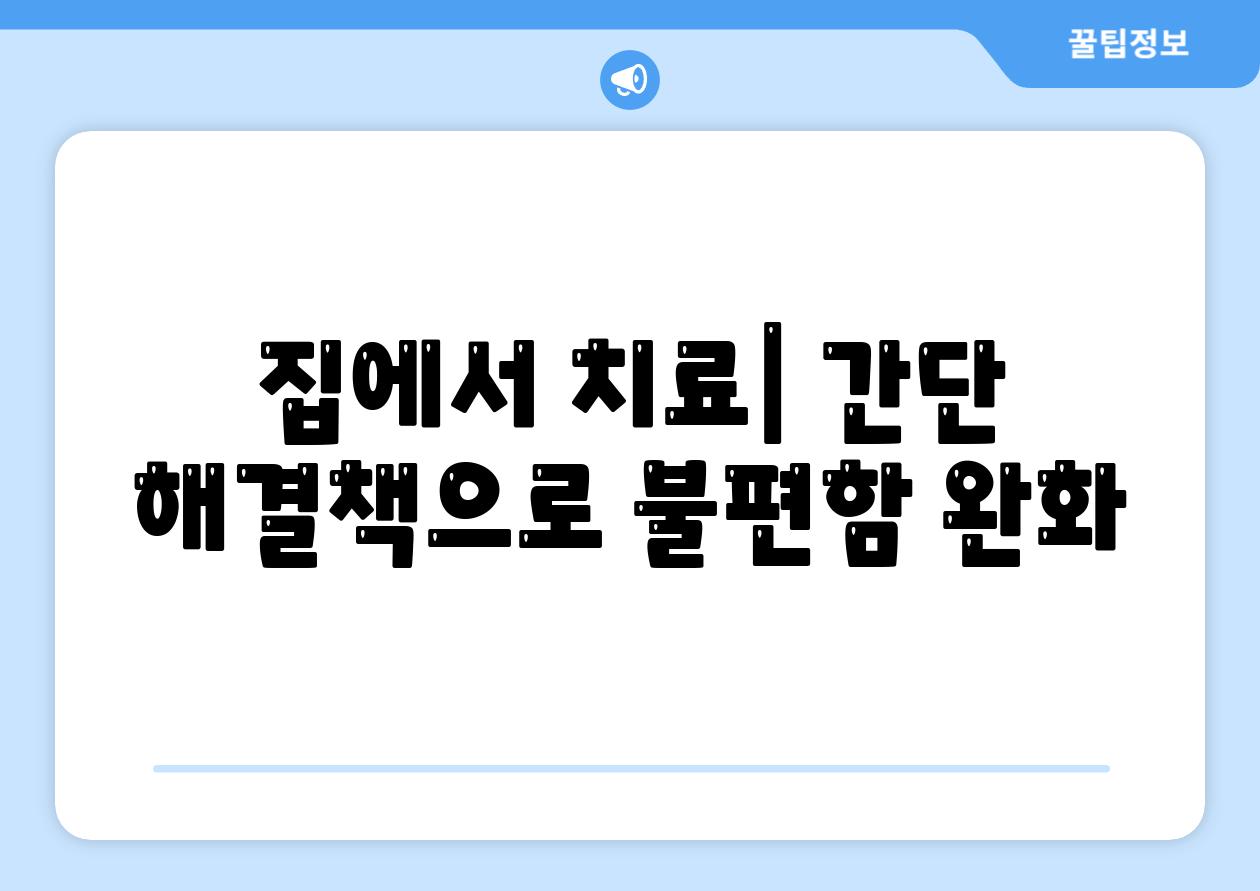 집에서 치료| 간단 해결책으로 불편함 완화