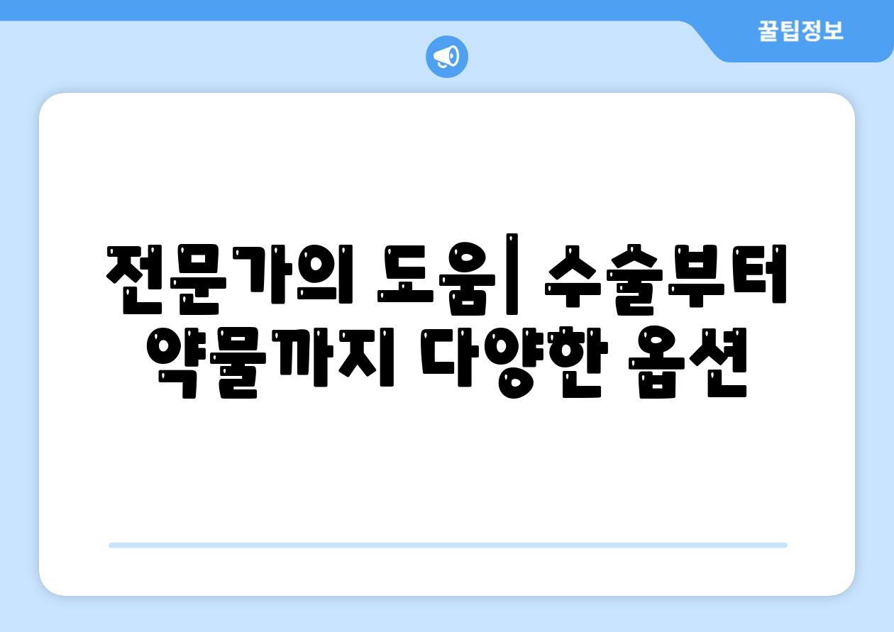 전문가의 도움| 수술부터 약물까지 다양한 옵션