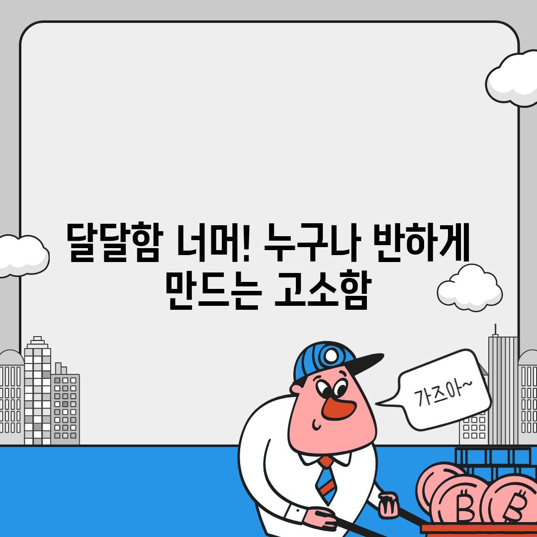 달달함 너머! 누구나 반하게 만드는 고소함