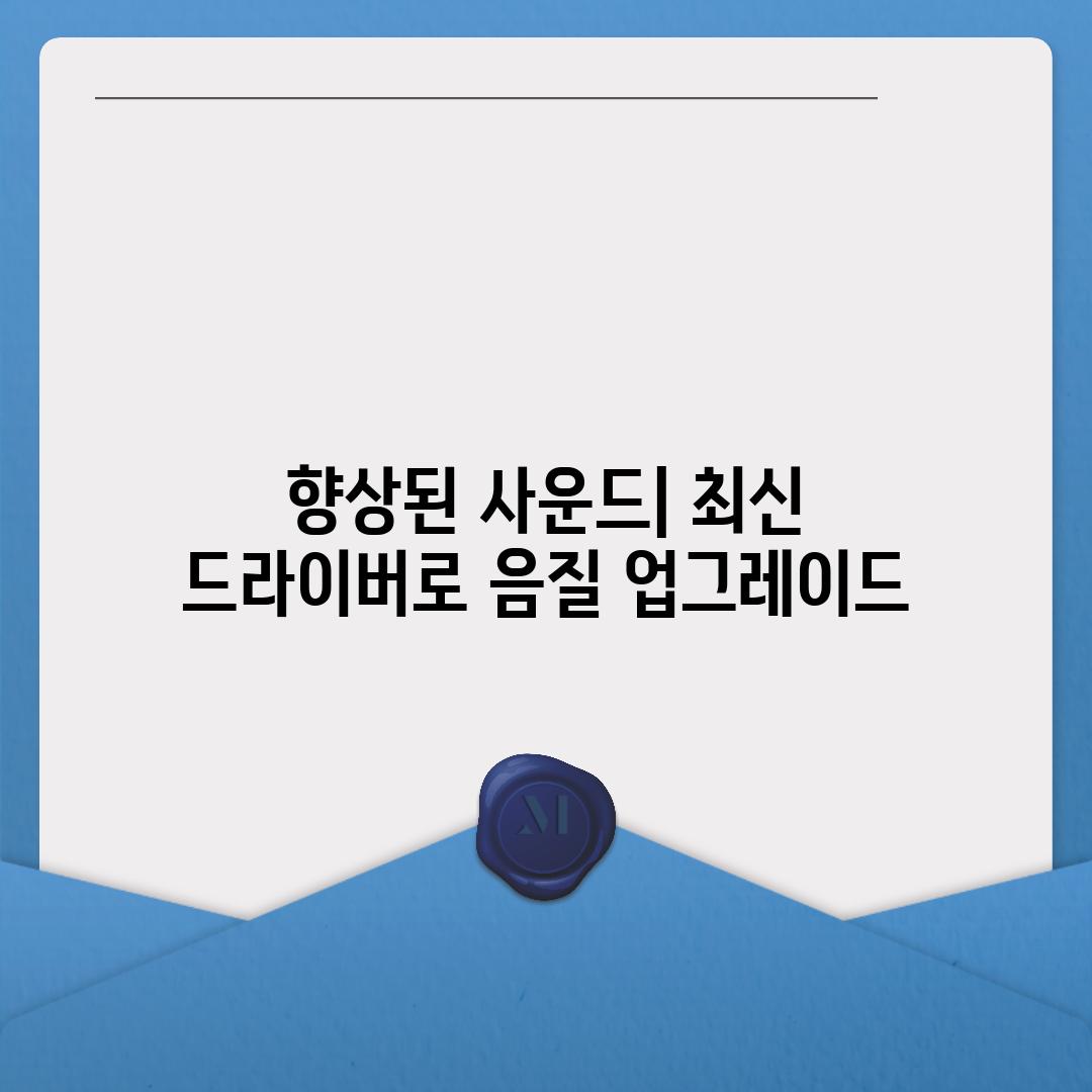 향상된 사운드| 최신 드라이버로 음질 업그레이드