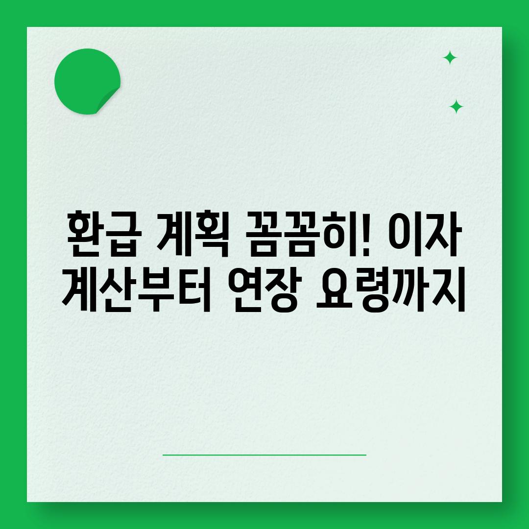 환급 계획 꼼꼼히! 이자 계산부터 연장 요령까지