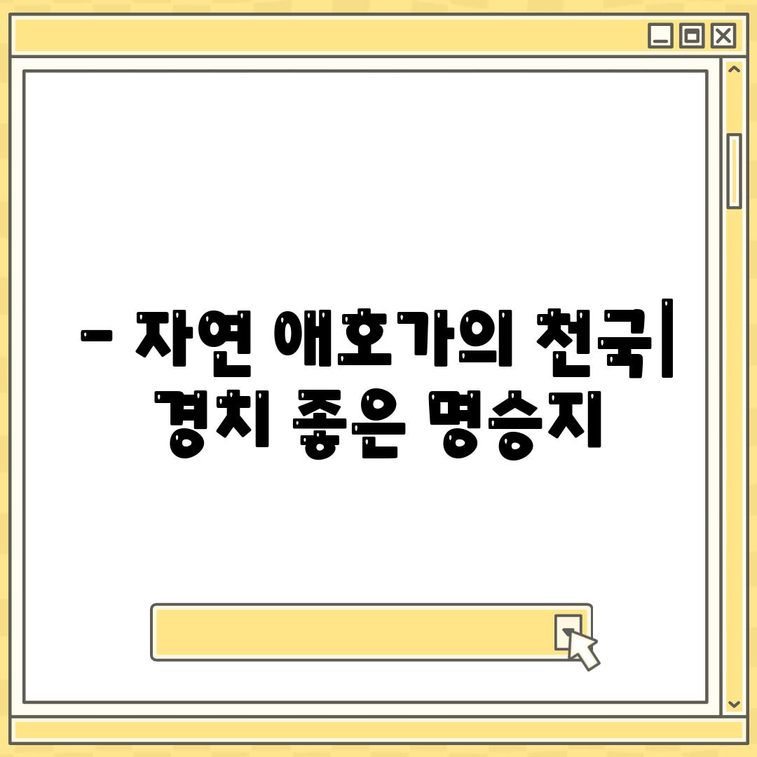 - 자연 애호가의 천국| 경치 좋은 명승지