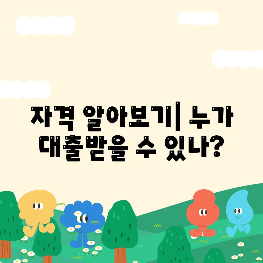 자격 알아보기| 누가 대출받을 수 있나?