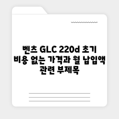 벤츠 GLC 220d 초기 비용 없는 가격과 월 납입액