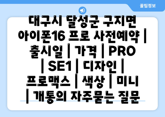 대구시 달성군 구지면 아이폰16 프로 사전예약 | 출시일 | 가격 | PRO | SE1 | 디자인 | 프로맥스 | 색상 | 미니 | 개통