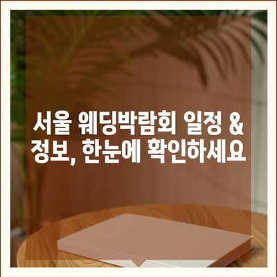 서울 웨딩박람회 일정 & 정보 총정리 | 2023년 하반기 최신 정보, 추천 박람회