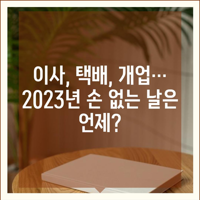 2023년 손 없는 날 완벽 가이드 | 이사, 택배, 개업, 이사 날짜, 손 없는 날 확인