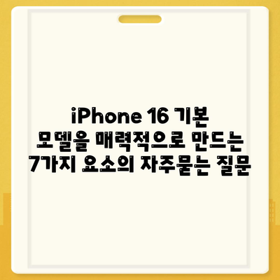 iPhone 16 기본 모델을 매력적으로 만드는 7가지 요소