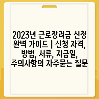 2023년 근로장려금 신청 완벽 가이드 | 신청 자격, 방법, 서류, 지급일, 주의사항