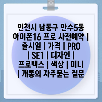 인천시 남동구 만수5동 아이폰16 프로 사전예약 | 출시일 | 가격 | PRO | SE1 | 디자인 | 프로맥스 | 색상 | 미니 | 개통