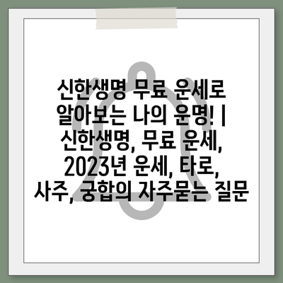 신한생명 무료 운세로 알아보는 나의 운명! | 신한생명, 무료 운세, 2023년 운세, 타로, 사주, 궁합