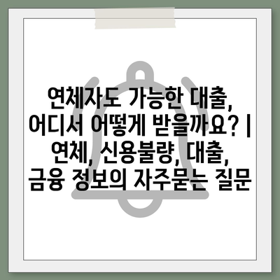 연체자도 가능한 대출, 어디서 어떻게 받을까요? | 연체, 신용불량, 대출, 금융 정보