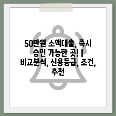 50만원 소액대출, 즉시 승인 가능한 곳! | 비교분석, 신용등급, 조건, 추천