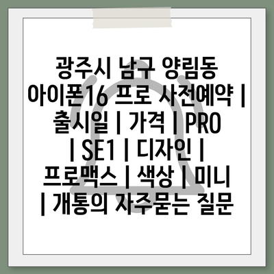 광주시 남구 양림동 아이폰16 프로 사전예약 | 출시일 | 가격 | PRO | SE1 | 디자인 | 프로맥스 | 색상 | 미니 | 개통