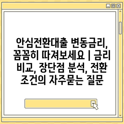 안심전환대출 변동금리, 꼼꼼히 따져보세요 | 금리 비교, 장단점 분석, 전환 조건