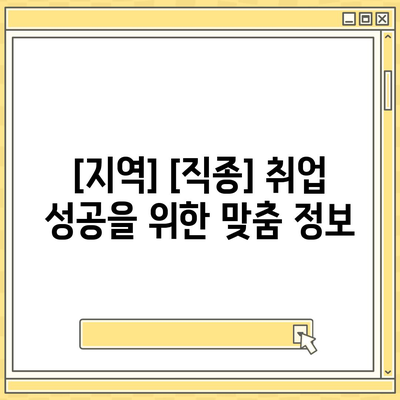 [지역]에서 일자리 찾기| [직종] 전문가가 알려주는 취업 성공 전략 | 취업, 구직, 팁, 정보, 지역 정보