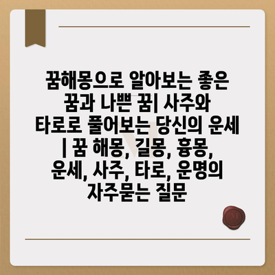 꿈해몽으로 알아보는 좋은 꿈과 나쁜 꿈| 사주와 타로로 풀어보는 당신의 운세 | 꿈 해몽, 길몽, 흉몽, 운세, 사주, 타로, 운명