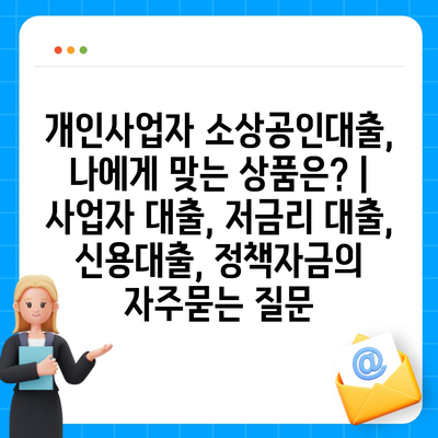 개인사업자 소상공인대출, 나에게 맞는 상품은? | 사업자 대출, 저금리 대출, 신용대출, 정책자금