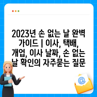 2023년 손 없는 날 완벽 가이드 | 이사, 택배, 개업, 이사 날짜, 손 없는 날 확인