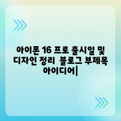 아이폰 16 프로 출시일 및 디자인 정리