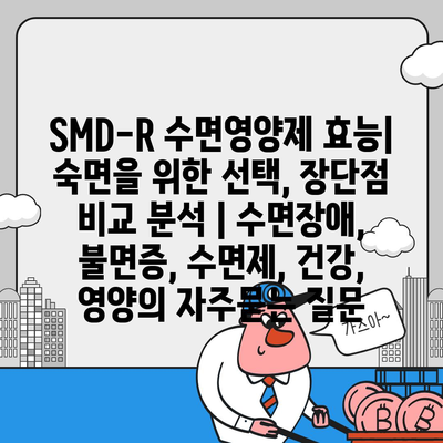 SMD-R 수면영양제 효능| 숙면을 위한 선택, 장단점 비교 분석 | 수면장애, 불면증, 수면제, 건강, 영양