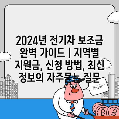 2024년 전기차 보조금 완벽 가이드 | 지역별 지원금, 신청 방법, 최신 정보