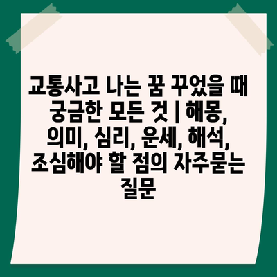 교통사고 나는 꿈 꾸었을 때 궁금한 모든 것 | 해몽, 의미, 심리, 운세, 해석, 조심해야 할 점