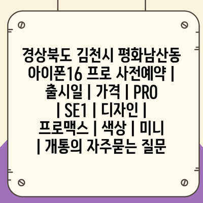 경상북도 김천시 평화남산동 아이폰16 프로 사전예약 | 출시일 | 가격 | PRO | SE1 | 디자인 | 프로맥스 | 색상 | 미니 | 개통