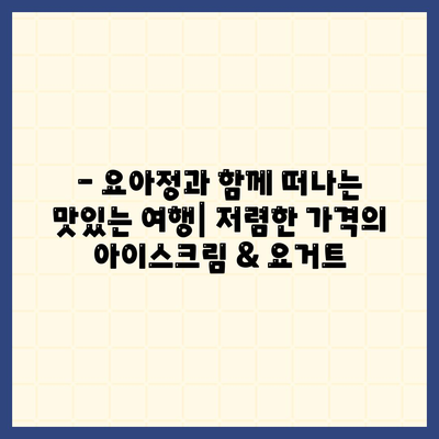 요아정 꿀조합, 저렴한 가격의 아이스크림과 요거트 추천 메뉴