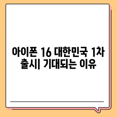 아이폰 16 대한민국 1차 출시 | 기대되는 이유