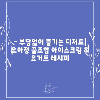 요아정 꿀조합, 저렴한 가격의 아이스크림과 요거트 추천 메뉴