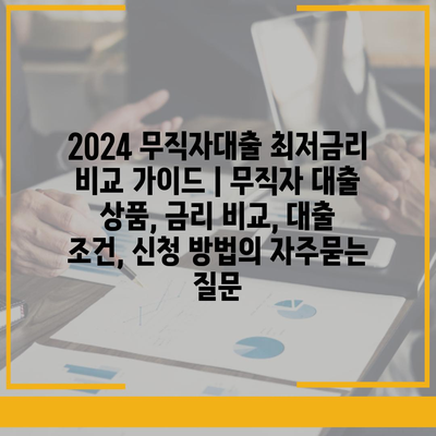 2024 무직자대출 최저금리 비교 가이드 | 무직자 대출 상품, 금리 비교, 대출 조건, 신청 방법