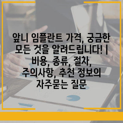 앞니 임플란트 가격, 궁금한 모든 것을 알려드립니다! | 비용, 종류, 절차, 주의사항, 추천 정보