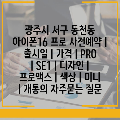 광주시 서구 동천동 아이폰16 프로 사전예약 | 출시일 | 가격 | PRO | SE1 | 디자인 | 프로맥스 | 색상 | 미니 | 개통