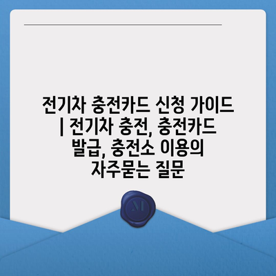 전기차 충전카드 신청 가이드 | 전기차 충전, 충전카드 발급, 충전소 이용