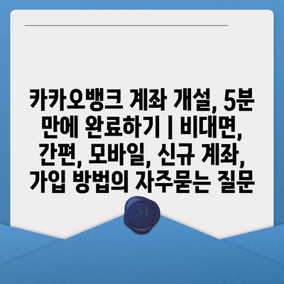 카카오뱅크 계좌 개설, 5분 만에 완료하기 | 비대면, 간편, 모바일, 신규 계좌, 가입 방법