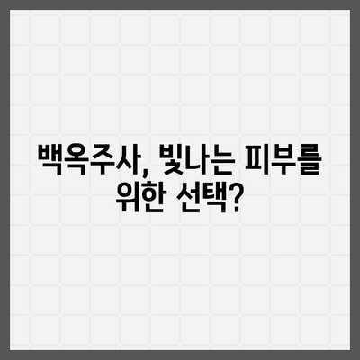 백옥주사 가격, 효과, 부작용 총정리 | 피부 미백, 주름 개선, 안전성