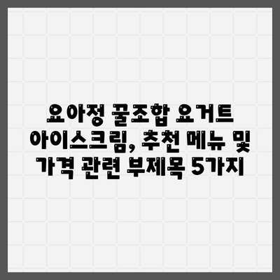 요아정 꿀조합 요거트 아이스크림, 추천 메뉴 및 가격