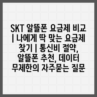 SKT 알뜰폰 요금제 비교 | 나에게 딱 맞는 요금제 찾기 | 통신비 절약, 알뜰폰 추천, 데이터 무제한