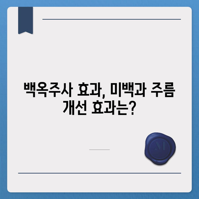 백옥주사 가격, 효과, 부작용 총정리 | 피부 미백, 주름 개선, 안전성