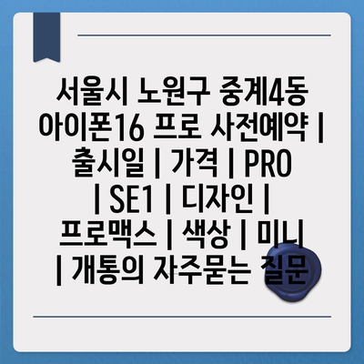 서울시 노원구 중계4동 아이폰16 프로 사전예약 | 출시일 | 가격 | PRO | SE1 | 디자인 | 프로맥스 | 색상 | 미니 | 개통