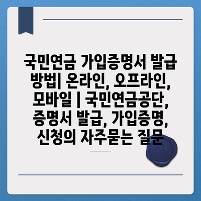 국민연금 가입증명서 발급 방법| 온라인, 오프라인, 모바일 | 국민연금공단, 증명서 발급, 가입증명, 신청