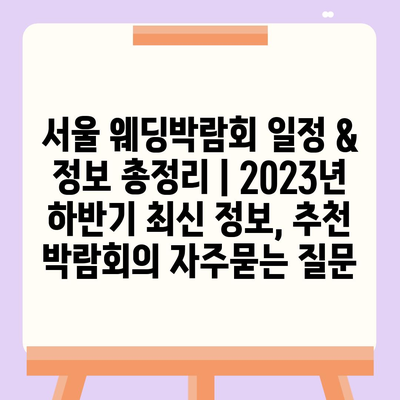 서울 웨딩박람회 일정 & 정보 총정리 | 2023년 하반기 최신 정보, 추천 박람회