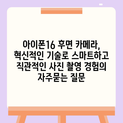 아이폰16 후면 카메라, 혁신적인 기술로 스마트하고 직관적인 사진 촬영 경험