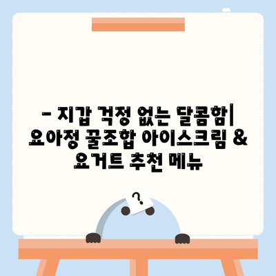 요아정 꿀조합, 저렴한 가격의 아이스크림과 요거트 추천 메뉴