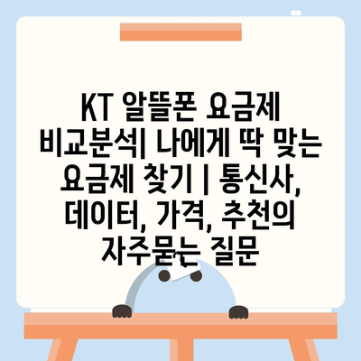 KT 알뜰폰 요금제 비교분석| 나에게 딱 맞는 요금제 찾기 | 통신사, 데이터, 가격, 추천