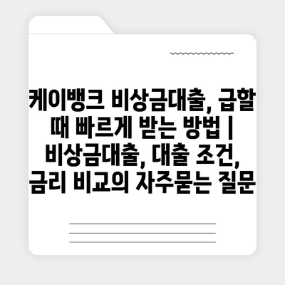 케이뱅크 비상금대출, 급할 때 빠르게 받는 방법 | 비상금대출, 대출 조건, 금리 비교