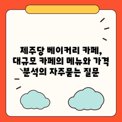 제주당 베이커리 카페, 대규모 카페의 메뉴와 가격 분석