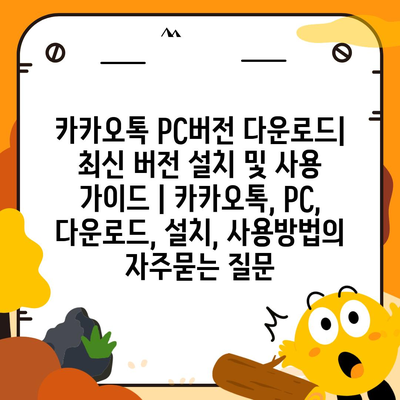 카카오톡 PC버전 다운로드| 최신 버전 설치 및 사용 가이드 | 카카오톡, PC, 다운로드, 설치, 사용방법