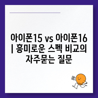 아이폰15 vs 아이폰16 | 흥미로운 스펙 비교